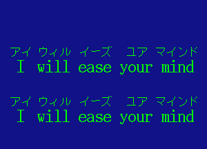 7w WW 4-? 17 ?ItDF
I W111 ease your mlnd

7w WW 4-? 17 ?ItDF
I W111 ease your mlnd