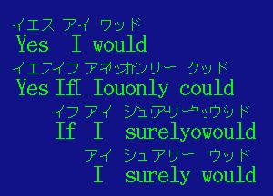 ((12 7'( Uv F
Yes I would

I174? ??IVITDU? 73 F
Yes IfI Iouonly could

I774 yu-WJ-heovF
If I surelyowould
7'( 917.), '7le
I surely would