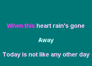 When this heart rain's gone

Away

Today is not like any other day