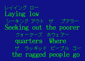 b )? Dw
Laying low
3? )57Wh U? 775?
Seeking out the poorer

92'9'1 917?
quarters Where

3 EvivF ijw j?
the ragged people go