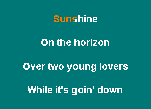 Sunshine

On the horizon

Over two young lovers

While it's goin' down