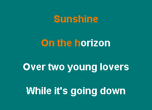 Sunshine

On the horizon

Over two young lovers

While it's going down