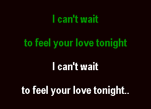 I can't wait

to feel your love tonight.