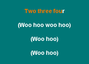 Two three four

(Woo hoo woo hoo)

(Woo hoo)

(Woo hoo)