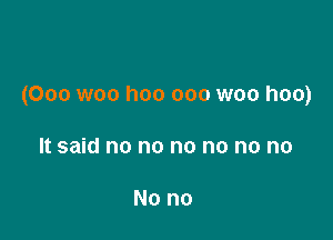 (Ooo woo hoo ooo woo hoo)

It said no no no no no no

No no