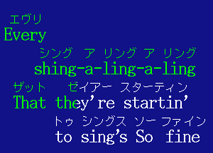 iEWU
Every
3)? 7 Uy?77Uy?
shing-a-ling-a-ling
6vh i 7 -X9w?4y
That they re startin
ho 3y?2twr77 y
to sings So fine