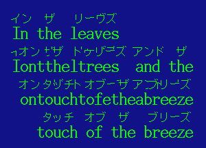 (K) by U???

In the leaves
11?) t'by h'rr'JyijyTZJF by
Ionttheltrees and the
7f) 9Uy31h 173439 7'???) 47?
ontouehtofetheabreeze
9v? If? by 7U???
touch of the breeze
