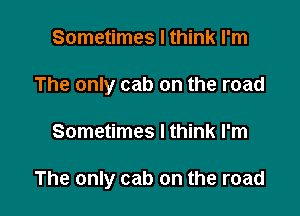 Sometimes I think I'm
The only cab on the road

Sometimes I think I'm

The only cab on the road