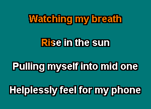 Watching my breath
Rise in the sun

Pulling myself into mid one

Helplessly feel for my phone