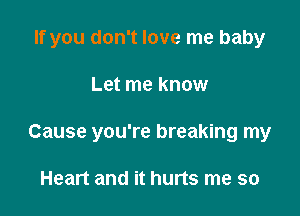 If you don't love me baby

Let me know

Cause you're breaking my

Heart and it hurts me so