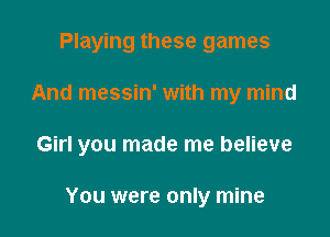 Playing these games

And messin' with my mind

Girl you made me believe

You were only mine