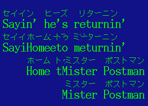 t y Kw? UQwLy
Sayin he s returnin
EIKIKFRHJxZ-h-rj 3'4?112
SayiHomeeto meturnin
FKBPA NEXQ? Fiflh?)
Home tMister Postman
329? Fiflh?)
Mister Postman