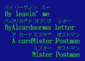 AW UAW) 3-
By leavin me
xVGUh FbtWU7 p9?
ByAlcardnormaa letter
7' jij 37x19? FIth-TJ'ZJ
A cardMisterjPostman
329w thlh?)
Mister Postman