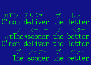 71E) 33W??? 58 D9?
Ctmon deliver the letter
58 X??? 58 N9?
anThe5sooner the better
Ctmon deliver the letter
58 X??? 58 N9?
The sooner the better