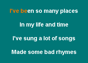 I've been so many places

In my life and time

I've sung a lot of songs

Made some bad rhymes