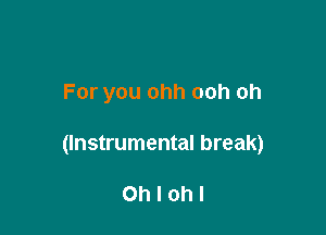 For you ohh ooh oh

(Instrumental break)

Ohlohl