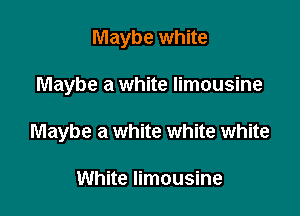 Maybe white

Maybe a white limousine

Maybe a white white white

White limousine