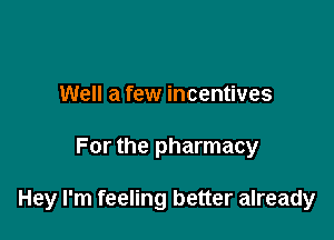 Well a few incentives

For the pharmacy

Hey I'm feeling better already