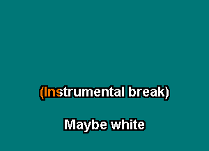 (Instrumental break)

Maybe white