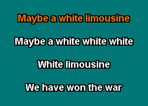 Maybe a white limousine

Maybe a white white white

White limousine

We have won the war