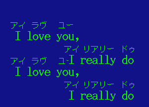 74456 1,
I love you,
?IUTUW F9

74 50 1-1 really do
I love you,
74 UTU' PU
I really do