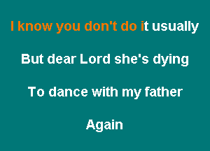 I know you don't do it usually

But dear Lord she's dying

To dance with my father

Again