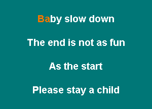Baby slow down
The end is not as fun

As the start

Please stay a child