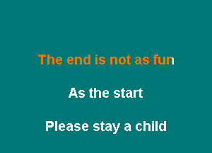 The end is not as fun

As the start

Please stay a child