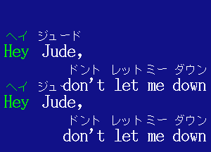 Raf 331-F
Hey Jude,
FDF vabi-P 5?)

Av( ynsdon t let me down
Hey Jude,
Fyh ugh3r9oy
don t let me down