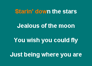 Starin' down the stars
Jealous of the moon

You wish you could fly

Just being where you are