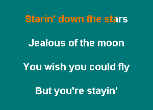 Starin' down the stars

Jealous of the moon

You wish you could fly

But you're stayin'