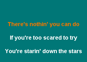 There's nothin' you can do

If you're too scared to try

You're starin' down the stars