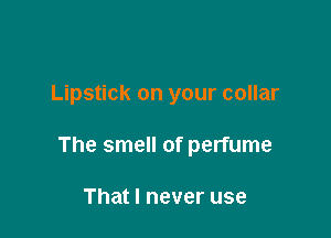 Lipstick on your collar

The smell of perfume

That I never use