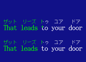 ?EJF 'JH'X l? 17 F7
That leads to your door

6vh U,1 ha 17 F7
That leads to your door