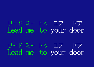 u R 2- M 17 F7
Lead me to your door

wa E-P M 17 F7
Lead me to your door