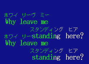 W74! 'Jwrj 51?
Why leave me
29y?4y? t7

7k94'tr,standing here?

Why leave me
29y?4y7 t7
standing here?