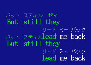 )YUF 2724)!) 12?
But stlll they
'J-PF 3., N3?

)W h 27-wulead' me back
But still they
Uh F 2-F M39
lead me back