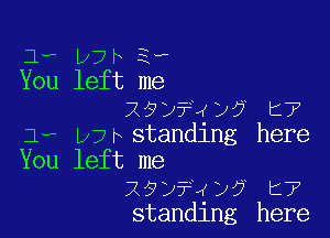 1, Wk 3,
You left me
19y?4y? t7

Jf- pjr standing here
You left me
29y?4y? t7
standing here