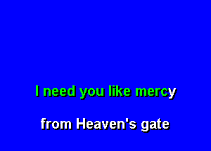 I need you like mercy

from Heaven's gate