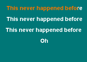 This never happened before
This never happened before
This never happened before

0h