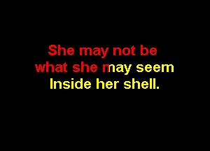 She may not be
what she may seem

Inside her shell.