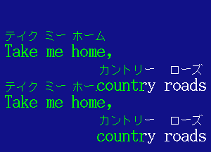 3?,(9 3- m-A
Take me home,
hybUw DfX

FM? 3, mecountry roads
Take me home,
hyhuf Dwi
country roads