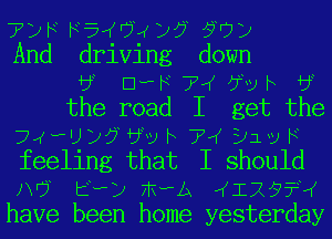 ?phhat6xy5t?vy
And driving down
by Ele 7W 5v h by
the road I get the
7wa125h 55v h 7W 31v F
feeling that I should
IV? E?) FRHPA ((176)???
have been home yesterday