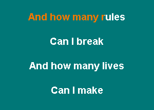 And how many rules

Can I break

And how many lives

Can I make