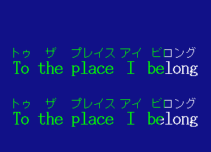 iv? 6 ?D'KXTOK ED)?
To the place I belong

Iv) 6 ?DJX 75f EU)?
To the place I belong