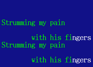 Strumming my pain

with his fingers
Strumming my pain

with his fingers