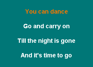 You can dance
Go and carry on

Till the night is gone

And it's time to go