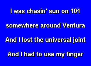 I was chasin' sun on 101
somewhere around Ventura
And I lost the universal joint

And I had to use my finger