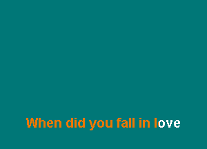 When did you fall in love
