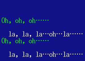 Oh, oh, Oh ......

la, la, la...oh...la ......
Oh, oh, Oh ......

la, la, la...0h...la ......